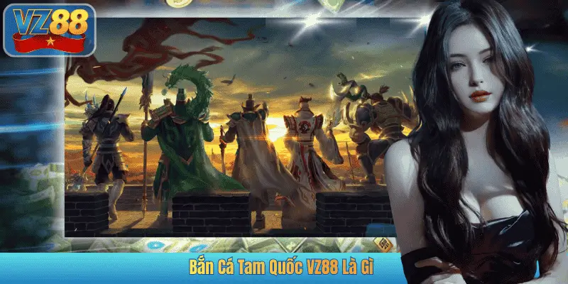 Bắn Cá Tam Quốc VZ88 Là Gì