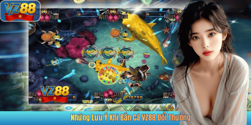 Những Lưu Ý Khi Bắn Cá VZ88 Đổi Thưởng