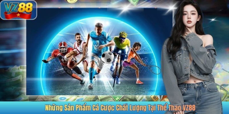Những Sản Phẩm Cá Cược Chất Lượng Tại Thể Thao VZ88